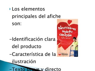 Los elementos principales del afiche son: -Identificación clara del producto  -Característica de la ilustración  -Texto breve y directo  