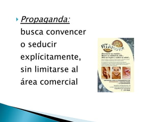Propaganda:  busca convencer o seducir explícitamente, sin limitarse al área comercial  