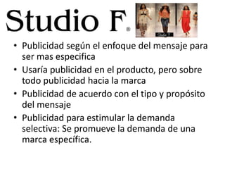 • Publicidad según el enfoque del mensaje para
ser mas especifica
• Usaría publicidad en el producto, pero sobre
todo publicidad hacia la marca
• Publicidad de acuerdo con el tipo y propósito
del mensaje
• Publicidad para estimular la demanda
selectiva: Se promueve la demanda de una
marca específica.

 