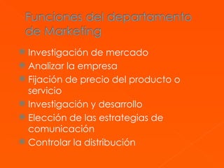 Investigación de mercado  Analizar la empresa  Fijación de precio del producto o servicio  Investigación y desarrollo  Elección de las estrategias de comunicación  Controlar la distribución 
