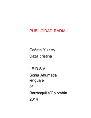 PUBLICIDAD RADIAL
Cañate Yuleisy
Daza cristina
I.E.D.S.A
Sonia Ahumada
lenguaje
9ª
Barranquilla/Colombia
2014
 