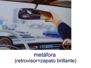 metáfora (retrovisor=zapato brillante)
