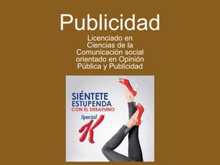 PublicidadLicenciado en
Ciencias de la
Comunicación social
orientado en Opinión
Pública y Publicidad
 