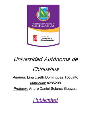 Universidad Autónoma de
Chihuahua
Alumna: Lina Lizeth Domínguez Toquinto
Matrícula: a285208
Profesor: Arturo Daniel Solares Guevara
Publicidad
 