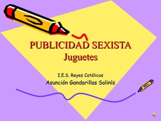 PUBLICIDAD SEXISTA Juguetes I.E.S. Reyes Católicos Asunción Gandarillas Solinís 