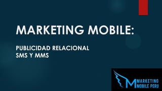 MARKETING MOBILE:
PUBLICIDAD RELACIONAL
SMS Y MMS

 