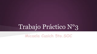 Trabajo Práctico N°3 
Micaela Cusich 5to.SOC 
 