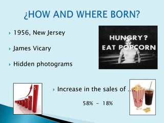    1956, New Jersey

   James Vicary

   Hidden photograms



                      Increase in the sales of ….

                               58% - 18%
 
