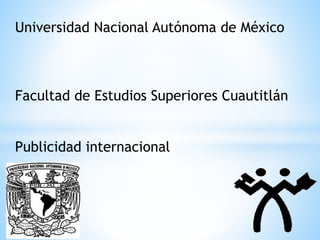 Universidad Nacional Autónoma de México
Facultad de Estudios Superiores Cuautitlán
Publicidad internacional
 