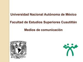 Universidad Nacional Autónoma de México
Facultad de Estudios Superiores Cuautitlán
Medios de comunicación
 