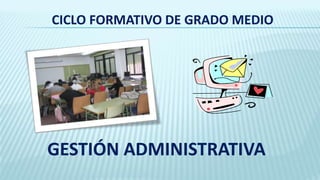CICLO FORMATIVO DE GRADO MEDIO
GESTIÓN ADMINISTRATIVA
 