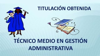 TITULACIÓN OBTENIDA
TÉCNICO MEDIO EN GESTIÓN
ADMINISTRATIVA
 