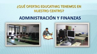 ADMINISTRACIÓN Y FINANZAS
¿QUÉ OFERTAS EDUCATIVAS TENEMOS EN
NUESTRO CENTRO?
 