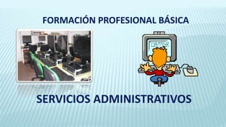 FORMACIÓN PROFESIONAL BÁSICA
SERVICIOS ADMINISTRATIVOS
 