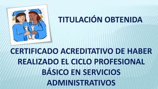 TITULACIÓN OBTENIDA
CERTIFICADO ACREDITATIVO DE HABER
REALIZADO EL CICLO PROFESIONAL
BÁSICO EN SERVICIOS
ADMINISTRATIVOS
 