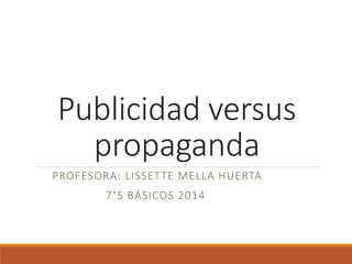 Publicidad versus
propaganda
PROFESORA: LISSETTE MELLA HUERTA
7°S BÁSICOS 2014
 