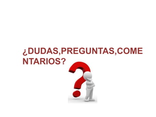 ¿DUDAS,PREGUNTAS,COME
NTARIOS?
 