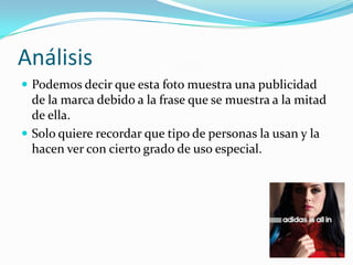 Análisis
 Podemos decir que esta foto muestra una publicidad

de la marca debido a la frase que se muestra a la mitad
de ella.
 Solo quiere recordar que tipo de personas la usan y la
hacen ver con cierto grado de uso especial.

 