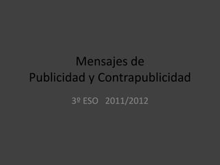 Mensajes de
Publicidad y Contrapublicidad
       3º ESO 2011/2012
 