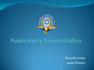 Publicidad y Diseño Gráfico Ricardo Aules 	10mo Diseño 