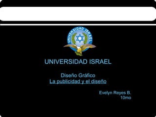 UNIVERSIDAD ISRAEL Diseño Gráfico La publicidad y el diseño Evelyn Reyes B. 10mo 