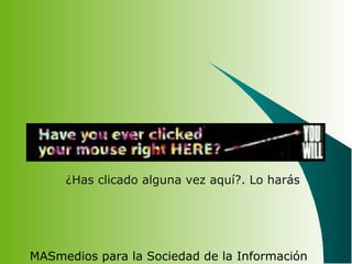 MASmedios para la Sociedad de la Información
¿Has clicado alguna vez aquí?. Lo harás
 