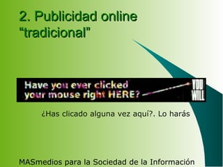 MASmedios para la Sociedad de la Información
2. Publicidad online2. Publicidad online
“tradicional”“tradicional”
¿Has clicado alguna vez aquí?. Lo harás
 