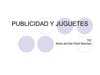 PUBLICIDAD Y JUGUETES TIC Maria del Mar Florit Sánchez 