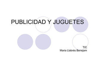 PUBLICIDAD Y JUGUETES



                                TIC
              Maria Llabrés Benejam
 