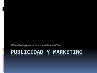 PUBLICIDAD Y MARKETING
Módulo Semipresencial * Lic. Laddy QuezadaTello
 