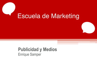Escuela de Marketing
Publicidad y Medios
Enrique Samper
 