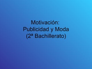 Motivación:
Publicidad y Moda
 (2ª Bachillerato)
 