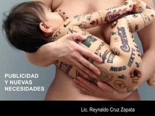 PUBLICIDAD
Y NUEVAS
NECESIDADES
Lic. Reynaldo Cruz Zapata
 