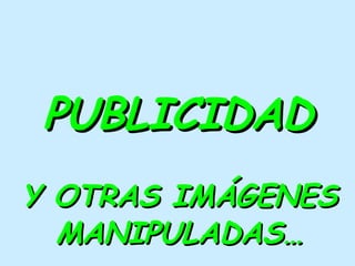 PUBLICIDAD Y OTRAS IMÁGENES MANIPULADAS… 