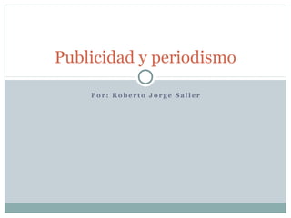 Publicidad y periodismo

    Por: Roberto Jorge Saller
 