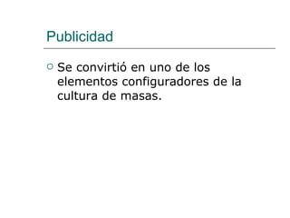 Publicidad Se convirtió en uno de los elementos configuradores de la cultura de masas. 