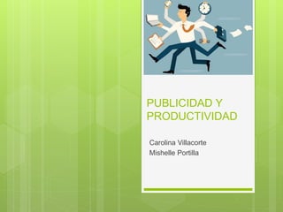 PUBLICIDAD Y
PRODUCTIVIDAD
Carolina Villacorte
Mishelle Portilla
 