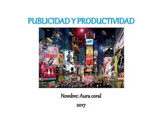 PUBLICIDAD Y PRODUCTIVIDAD
Nombre: Auracoral
2017
 