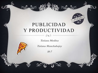 PUBLICIDAD
Y PRODUCTIVIDAD
Tatiana Medina
Tatiana Manchabajoy
10-7
 