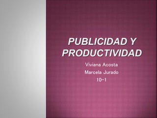 Viviana Acosta
Marcela Jurado
10-1
 