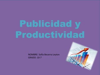 Publicidad y
Productividad
NOMBRE: Sofía Becerra Leyton
GRADO: 10-7
 