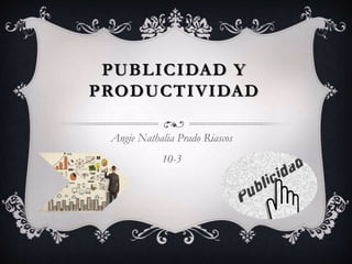 PUBLICIDAD Y
PRODUCTIVIDAD
Angie Nathalia Prado Riascos
10-3
 