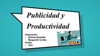 Publicidad y
Productividad
Integrantes:
• Andrea Bastidas
• Margareth Cortés
Grado:
• 10-9
 