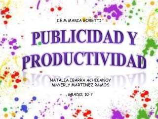 NATALIA IBARRA ACHICANOY
MAYERLY MARTINEZ RAMOS
GRADO: 10-7
I.E.M MARIA GORETTI
 