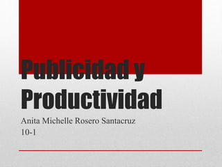 Publicidad y
Productividad
Anita Michelle Rosero Santacruz
10-1
 