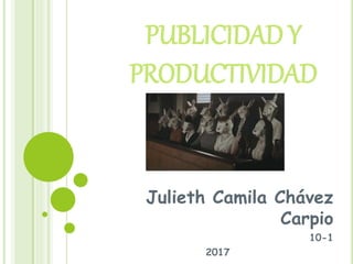 PUBLICIDAD Y
PRODUCTIVIDAD
Julieth Camila Chávez
Carpio
10-1
2017
 