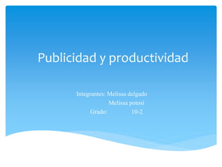 Publicidad y productividad
Integrantes: Melissa delgado
Melissa potosí
Grado: 10-2
 