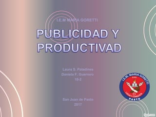 Laura S. Paladines
Daniela F. Guerrero
10-2
San Juan de Pasto
2017
I.E.M MARIA GORETTI
 