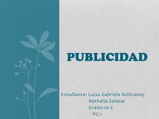 Estudiante: Luisa Gabriela Achicanoy
Nathalia Salazar
Grado:10-2
PC:1
PUBLICIDAD
 