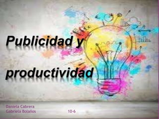 Publicidad y
productividad
Daniela Cabrera
Gabriela Bolaños 10-6
 